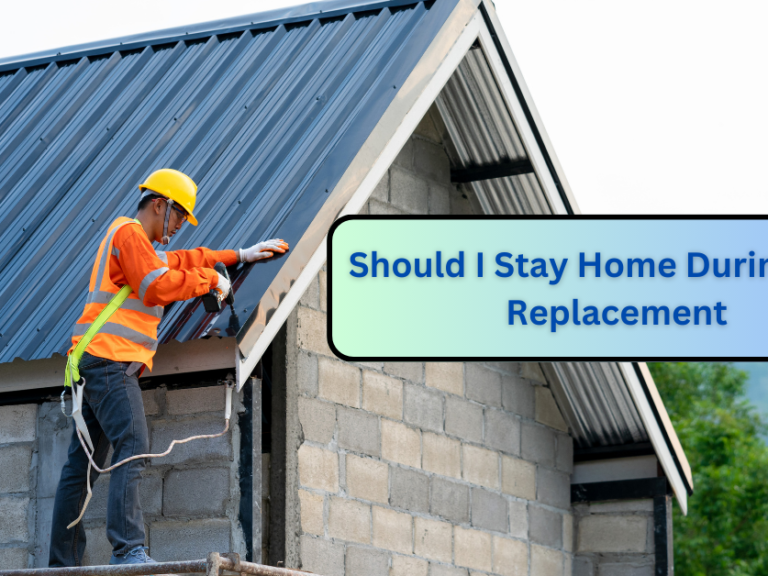 should i stay home during roof replacement