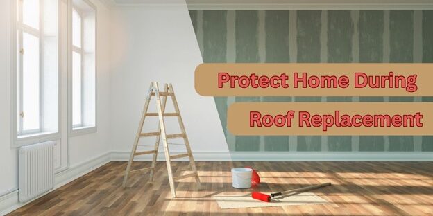 Protect the Home During the Roof Replacement